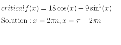 The critical f(x)=18cos(x)+9sin^2(x) is x=2pin,x=pi+2pin